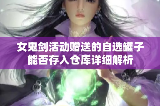 女鬼剑活动赠送的自选罐子能否存入仓库详细解析