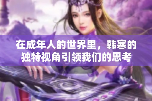 在成年人的世界里，韩寒的独特视角引领我们的思考