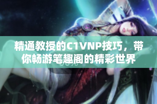 精通教授的C1VNP技巧，带你畅游笔趣阁的精彩世界