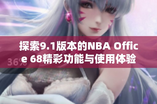 探索9.1版本的NBA Office 68精彩功能与使用体验