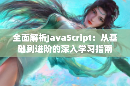 全面解析JavaScript：从基础到进阶的深入学习指南