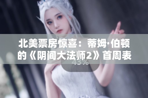 北美票房惊喜：蒂姆·伯顿的《阴间大法师2》首周表现超出预期