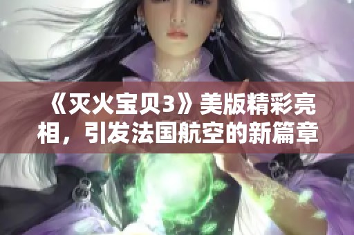 《灭火宝贝3》美版精彩亮相，引发法国航空的新篇章