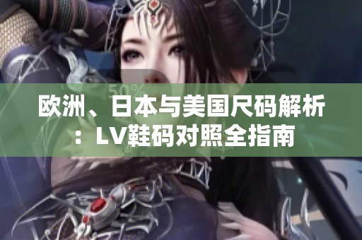 欧洲、日本与美国尺码解析：LV鞋码对照全指南