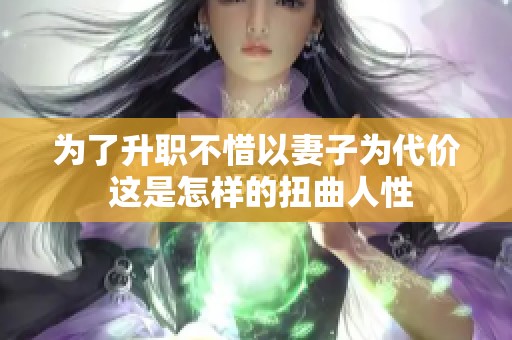 为了升职不惜以妻子为代价 这是怎样的扭曲人性