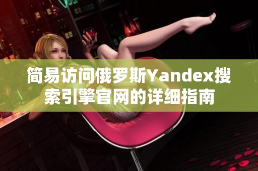 简易访问俄罗斯Yandex搜索引擎官网的详细指南