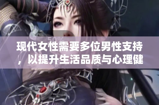 现代女性需要多位男性支持，以提升生活品质与心理健康