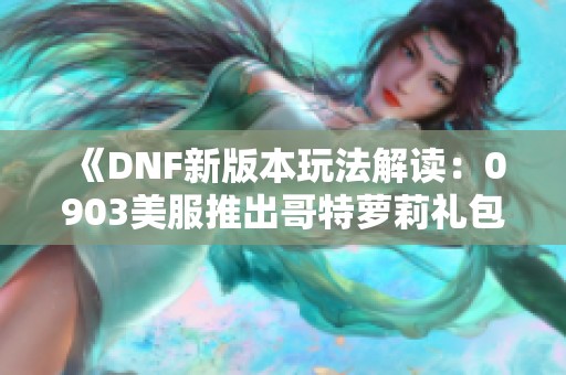 《DNF新版本玩法解读：0903美服推出哥特萝莉礼包全职业速递》