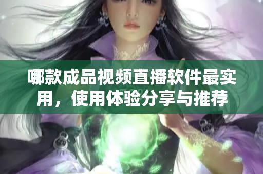 哪款成品视频直播软件最实用，使用体验分享与推荐