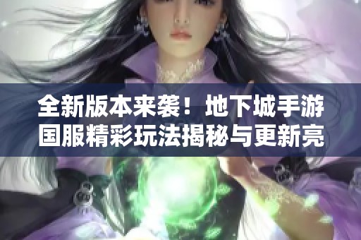 全新版本来袭！地下城手游国服精彩玩法揭秘与更新亮点分析