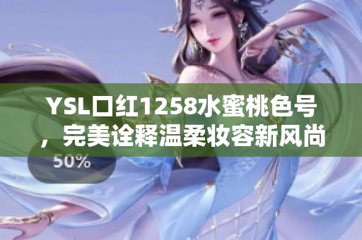 YSL口红1258水蜜桃色号，完美诠释温柔妆容新风尚