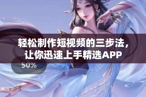 轻松制作短视频的三步法，让你迅速上手精选APP