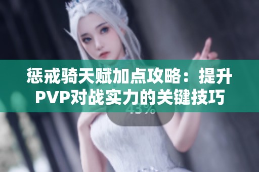 惩戒骑天赋加点攻略：提升PVP对战实力的关键技巧