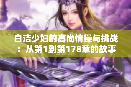 白洁少妇的高尚情操与挑战：从第1到第178章的故事探索