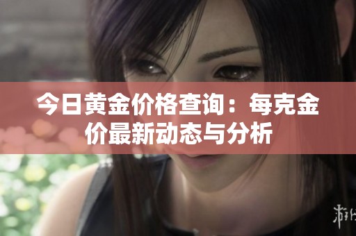 今日黄金价格查询：每克金价最新动态与分析