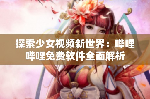 探索少女视频新世界：哔哩哔哩免费软件全面解析