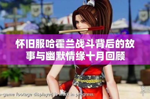 怀旧服哈霍兰战斗背后的故事与幽默情缘十月回顾