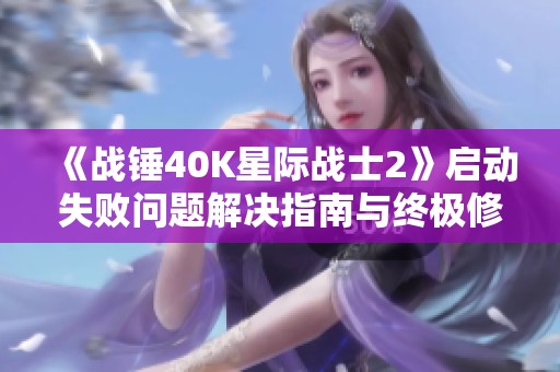 《战锤40K星际战士2》启动失败问题解决指南与终极修复方法