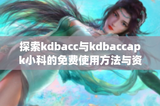 探索kdbacc与kdbaccapk小科的免费使用方法与资源分享