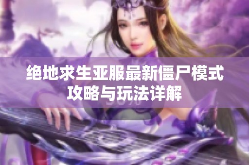 绝地求生亚服最新僵尸模式攻略与玩法详解