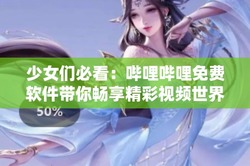 少女们必看：哔哩哔哩免费软件带你畅享精彩视频世界