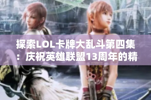 探索LOL卡牌大乱斗第四集：庆祝英雄联盟13周年的精彩盛宴