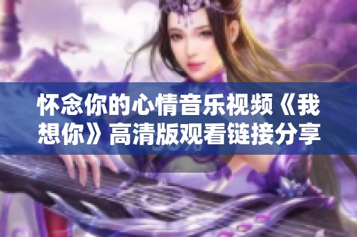 怀念你的心情音乐视频《我想你》高清版观看链接分享