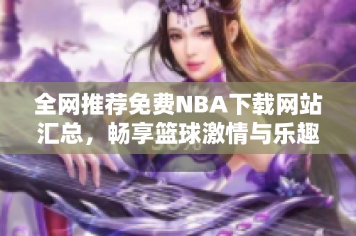 全网推荐免费NBA下载网站汇总，畅享篮球激情与乐趣