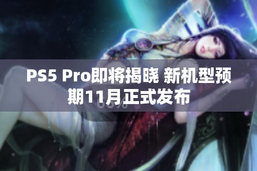 PS5 Pro即将揭晓 新机型预期11月正式发布