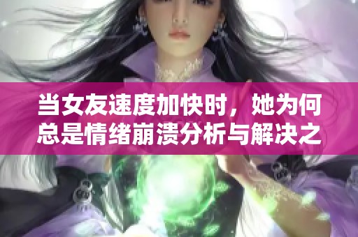 当女友速度加快时，她为何总是情绪崩溃分析与解决之道