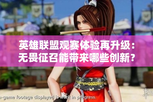 英雄联盟观赛体验再升级：无畏征召能带来哪些创新？