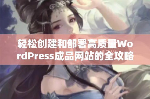 轻松创建和部署高质量WordPress成品网站的全攻略