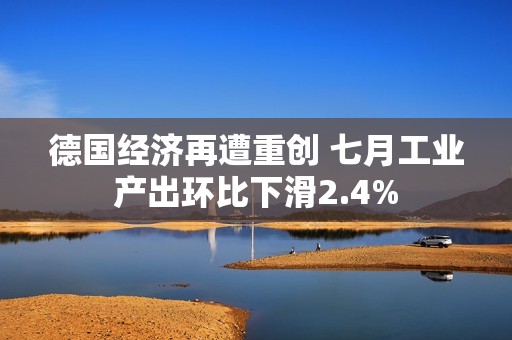 德国经济再遭重创 七月工业产出环比下滑2.4%