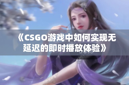 《CSGO游戏中如何实现无延迟的即时播放体验》