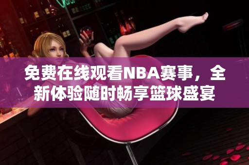 免费在线观看NBA赛事，全新体验随时畅享篮球盛宴