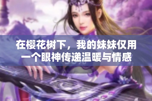 在樱花树下，我的妹妹仅用一个眼神传递温暖与情感