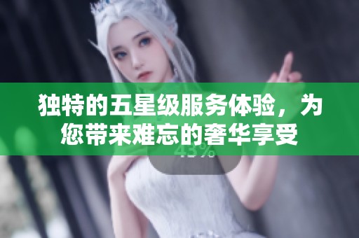 独特的五星级服务体验，为您带来难忘的奢华享受