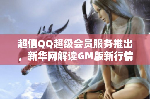 超值QQ超级会员服务推出，新华网解读GM版新行情分析