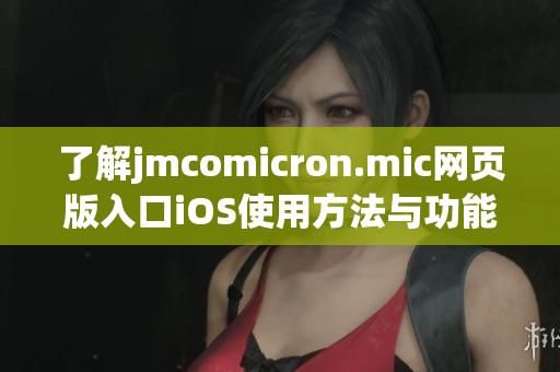 了解jmcomicron.mic网页版入口iOS使用方法与功能介绍