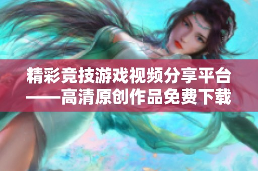 精彩竞技游戏视频分享平台——高清原创作品免费下载