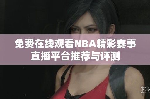 免费在线观看NBA精彩赛事直播平台推荐与评测