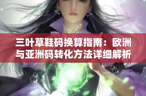 三叶草鞋码换算指南：欧洲与亚洲码转化方法详细解析