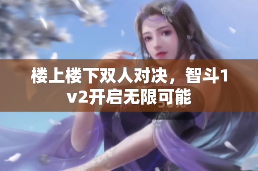 楼上楼下双人对决，智斗1v2开启无限可能