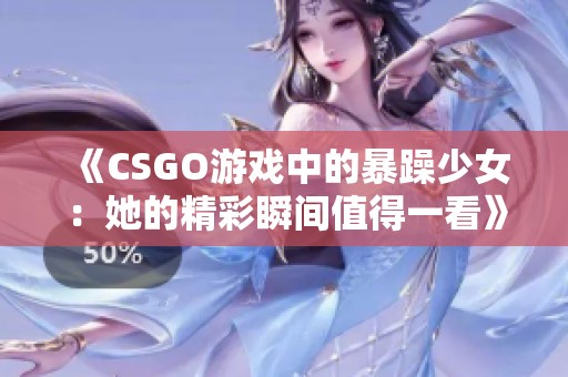 《CSGO游戏中的暴躁少女：她的精彩瞬间值得一看》