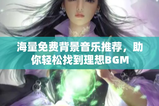 海量免费背景音乐推荐，助你轻松找到理想BGM