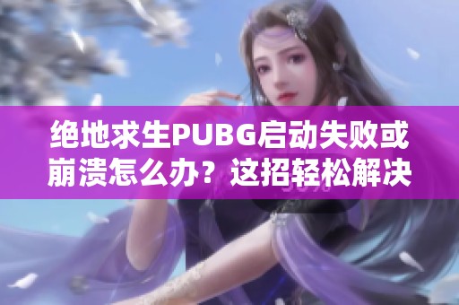 绝地求生PUBG启动失败或崩溃怎么办？这招轻松解决！