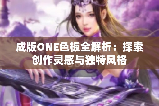 成版ONE色板全解析：探索创作灵感与独特风格