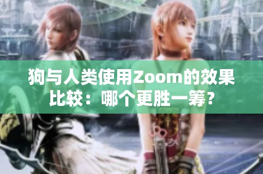 狗与人类使用Zoom的效果比较：哪个更胜一筹？