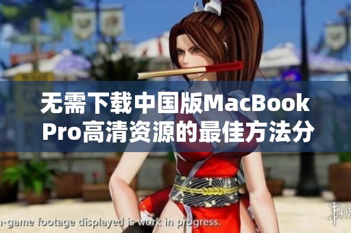 无需下载中国版MacBook Pro高清资源的最佳方法分享