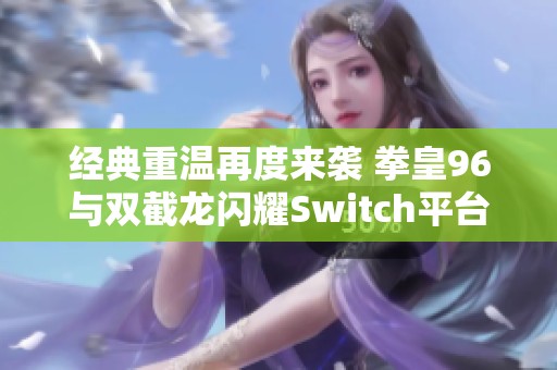 经典重温再度来袭 拳皇96与双截龙闪耀Switch平台